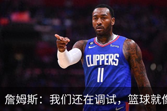 詹姆斯：我们还在调试，篮球就像找Wi-Fi一样难